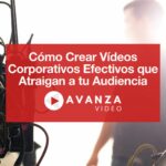 Cómo Crear Vídeos Corporativos Efectivos que Atraigan a tu Audiencia